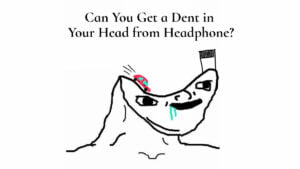 Can You Get a Dent in Your Head from Headphone